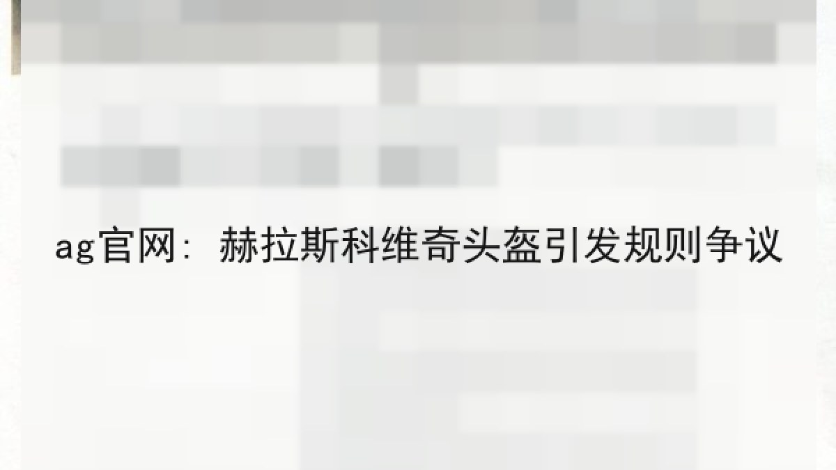 ag官网: 赫拉斯科维奇头盔引发规则争议 ag官网: 赫拉斯科维奇头盔引发规则争议
