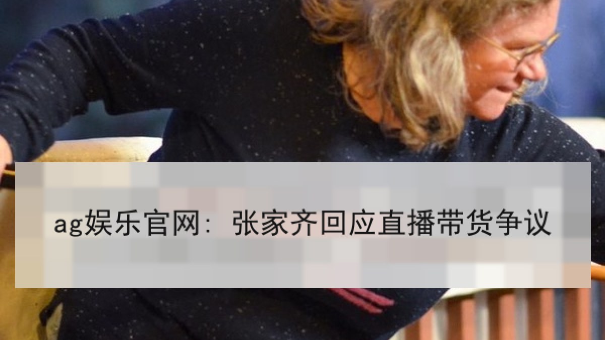 ag娱乐官网: 张家齐回应直播带货争议