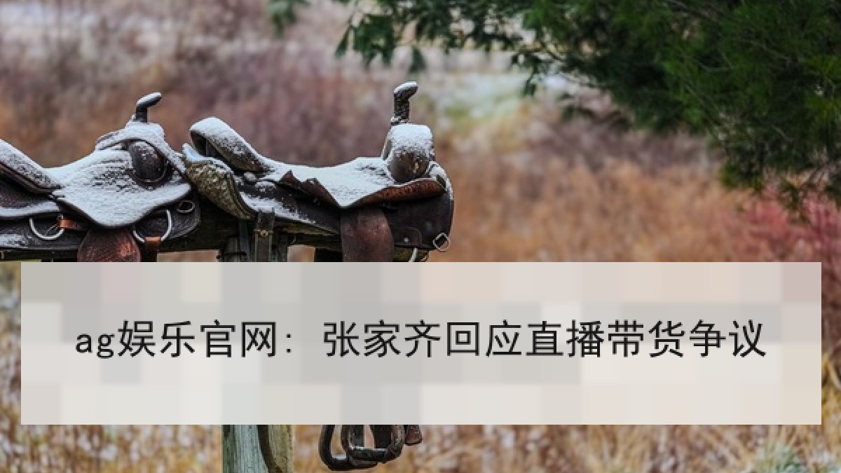 ag娱乐官网: 张家齐回应直播带货争议